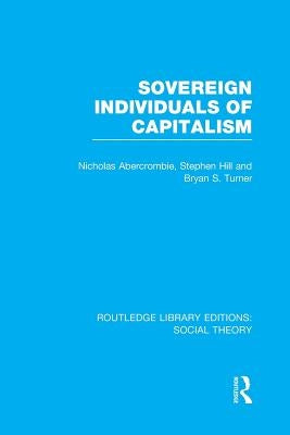 Sovereign Individuals of Capitalism (RLE Social Theory) by Turner, Bryan S.
