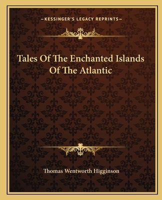 Tales Of The Enchanted Islands Of The Atlantic by Higginson, Thomas Wentworth