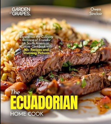 The Ecuadorian Home Cook: Experience the Culinary Richness of Ecuador - A South American Cuisine Cookbook with 80+ Recipes and Stunning Pictures by Lucas, Billie