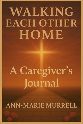 Walking Each Other Home: A Caregiver's Journal by Murrell, Ann-Marie