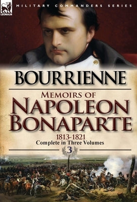 Memoirs of Napoleon Bonaparte: Volume 3-1813-1821 by De Bourrienne, Louis Antonine Fauve