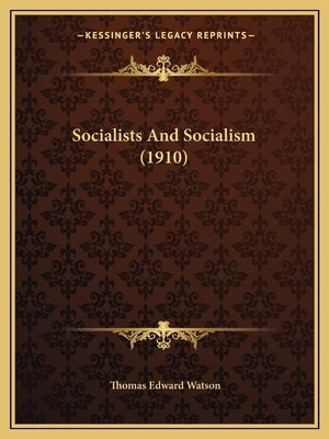 Socialists And Socialism (1910) by Watson, Thomas Edward