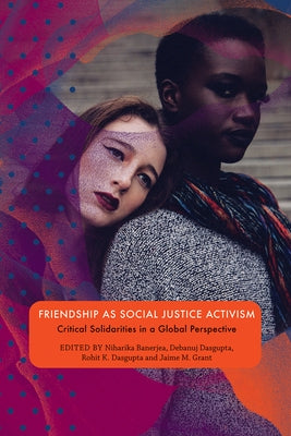 Friendship as Social Justice Activism: Critical Solidarities in a Global Perspective by Banerjea, Niharika