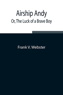 Airship Andy; Or, The Luck of a Brave Boy by V. Webster, Frank