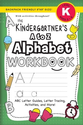 The Kindergartener's A to Z Alphabet Workbook: (Ages 5-6) ABC Letter Guides, Letter Tracing, Activities, and More! (Backpack Friendly 6x9 Size) by Dick, Lauren