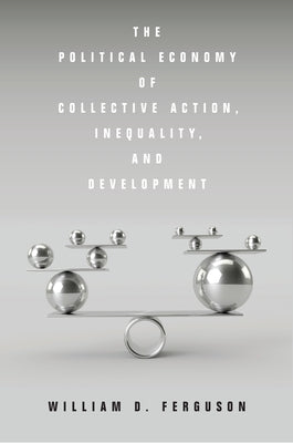 The Political Economy of Collective Action, Inequality, and Development by Ferguson, William D.