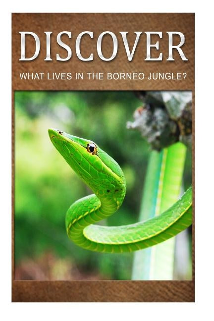 What Lives in the Borneo Jungle? - Discover: Early reader's wildlife photography book by Press, Discover