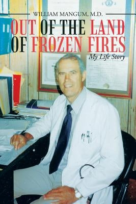 Out of the Land of Frozen Fires: My Life Story by Mangum, William