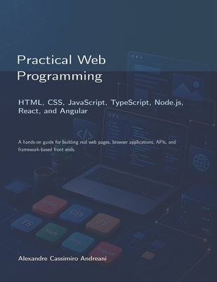 Practical Web Programming: HTML, CSS, JavaScript, TypeScript, Node.js, React, and Angular by Andreani, Alexandre Cassimiro