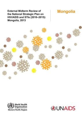 External Midterm Review of the National Strategic Plan on HIV/AIDS and Stis (2010-2015): Mongolia 2013 by Who Regional Office for the Western Paci