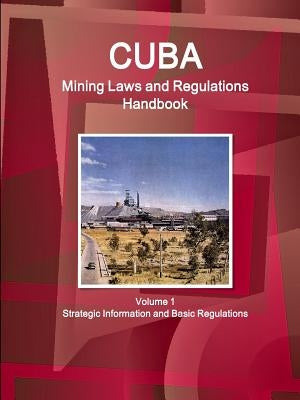 Cuba Mining Laws and Regulations Handbook Volume 1 Strategic Information and Basic Regulations by Ibp, Inc