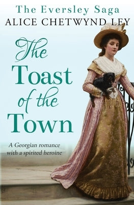 The Toast of the Town: A Georgian romance with a spirited heroine by Chetwynd Ley, Alice
