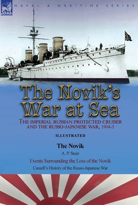The Novik's War at Sea: the Imperial Russian Protected Cruiser and the Russo-Japanese War, 1904-5: The Novik by A. P. Steer & Events Surroundi by Steer, A. P.
