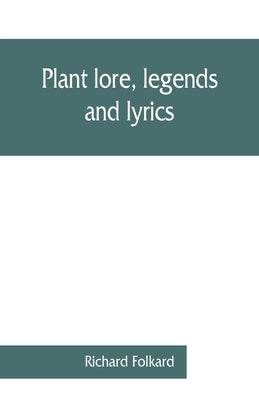 Plant lore, legends, and lyrics. Embracing the myths, traditions, superstitions, and folk-lore of the plant kingdom by Folkard, Richard