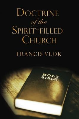 The Doctrine of the Spirit-Filled Church by Vlok, Francis