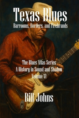Texas Blues: Barrooms, Borders, and Firebrands by Johns, Bill