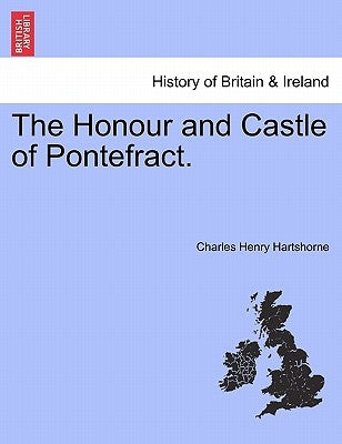 The Honour and Castle of Pontefract. by Hartshorne, Charles Henry