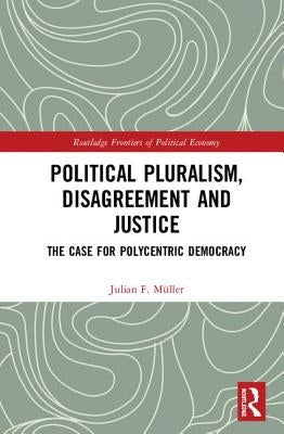 Political Pluralism, Disagreement and Justice: The Case for Polycentric Democracy by Müller, Julian F.