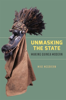 Unmasking the State: Making Guinea Modern by McGovern, Mike