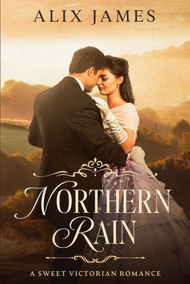 Northern Rain: A Sweet Victorian Romance by James, Alix