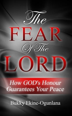 The Fear of The Lord: How God's Honour Guarantees Your Peace by Ekine-Ogunlana, Bukky