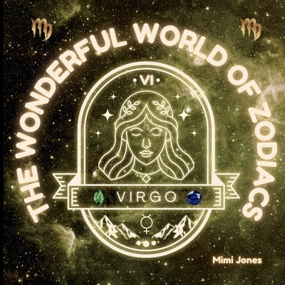 The Wonderful World of Zodiacs Virgo: An Easy-to-understand Guide for All Ages by Jones, Mimi