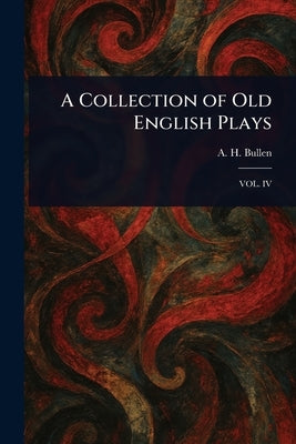 A Collection of Old English Plays by Bullen, A. H. (Arthur Henry)
