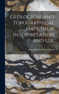 Geological and Topographical Maps Their Interpretation and Use by Dwerryhouse, Arthur Richard