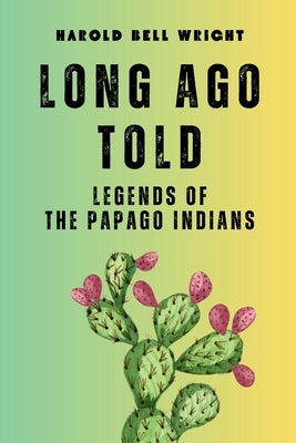 Long Ago Told: Huh-Kew Ah-Kah - Legends of the Papago Indians by Wright, Harold Bell
