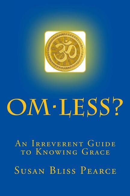 OM-less?: An Irreverent Guide to Knowing Grace by Pearce, Susan Bliss