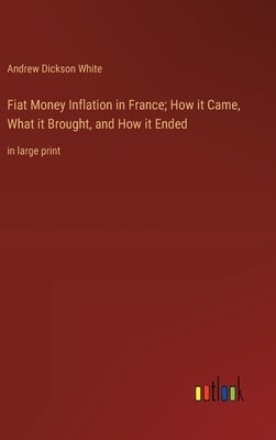 Fiat Money Inflation in France; How it Came, What it Brought, and How it Ended: in large print by White, Andrew Dickson