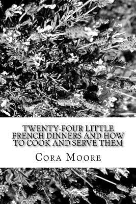 Twenty-four Little French Dinners and How to Cook and Serve Them by Moore, Cora