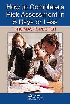 How to Complete a Risk Assessment in 5 Days or Less by Peltier, Thomas R.