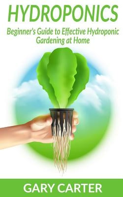 Hydroponics: Beginner's Guide to Effective Hydroponic Gardening at Home by Carter, Gary