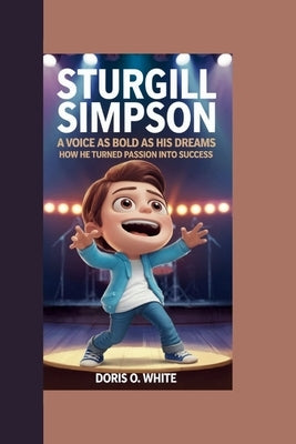 Sturgill Simpson: A Voice as Bold as His Dreams How He Turned Passion into Success by O. White, Doris O.