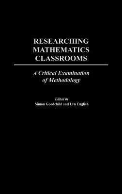 Researching Mathematics Classrooms: A Critical Examination of Methodology by Goodchild, Simon