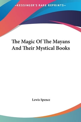 The Magic Of The Mayans And Their Mystical Books by Spence, Lewis