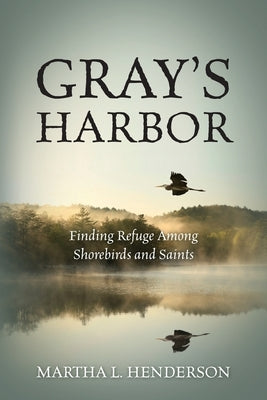 Gray's Harbor: Finding Refuge Among Shorebirds and Saints by Henderson, Martha L.