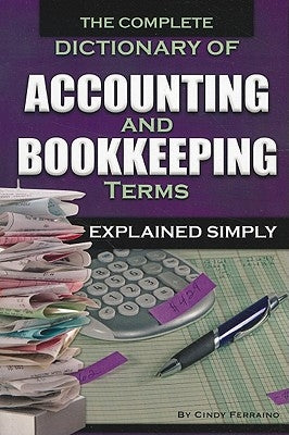 The Complete Dictionary of Accounting and Bookkeeping Terms Explained Simply by Ferraino, Cindy