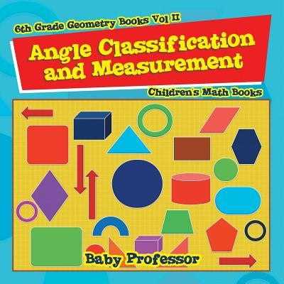 Angle Classification and Measurement - 6th Grade Geometry Books Vol II Children's Math Books by Baby Professor