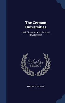 The German Universities: Their Character and Historical Development by Paulsen, Friedrich