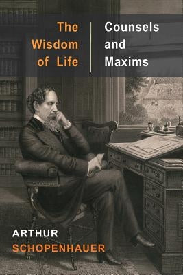 The Wisdom of Life and Counsels and Maxims by Schopenhauer, Arthur