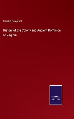 History of the Colony and Ancient Dominion of Virginia by Campbell, Charles