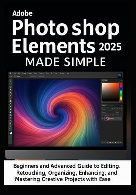 Adobe Photoshop Elements 2025 Made Simple: Beginners and Advanced Guide to Editing, Retouching, Organizing, Designing, Enhancing, Sharing, Printing, a by Blackwell, Travis