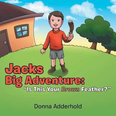 Jacks Big Adventure: "Is This Your Brown Feather?" by Adderhold, Donna