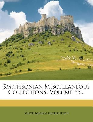 Smithsonian Miscellaneous Collections, Volume 65... by Institution, Smithsonian