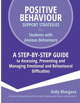Positive Behaviour Support Strategies for Students with Anxious Behaviours: A Step by Step Guide to Assessing, Preventing and Managing Emotional and B by Bhargava, Dolly