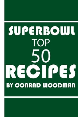 Superbowl Cookbook Top 50 Recipes: for beginners full recipes for appetizers and even desserts by Woodman, Conrad