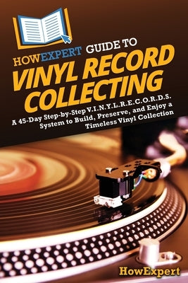 HowExpert Guide to Vinyl Record Collecting: A 45-Day Step-by-Step V.I.N.Y.L.R.E.C.O.R.D.S. System to Build, Preserve, and Enjoy a Timeless Vinyl Colle by Howexpert