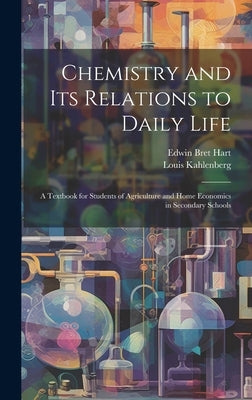 Chemistry and Its Relations to Daily Life: A Textbook for Students of Agriculture and Home Economics in Secondary Schools by Hart, Edwin Bret